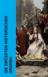 Die größten historischen Dramen - William Shakespeare, Friedrich Schiller, Oskar Wilde, Victor Hugo, Christopher Marlowe, Lord Byron, Gotthold Ephraim Lessing, Heinrich von Kleist, Sophokles & Aischylos