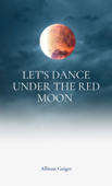 Let's Dance Under the Red Moon - Allison Geiger