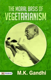 THE MORAL BASIS OF VEGETARIANISM by M. K. Gandhi