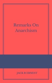 Remarks On Anarchism - Jack R Ernest