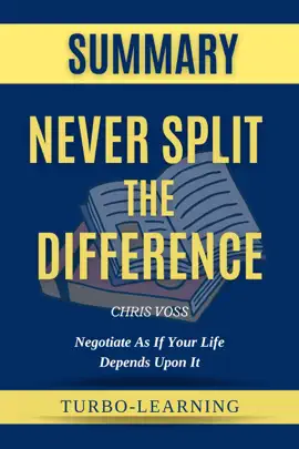 Never Split the Difference: Negotiating As If Your Life Depended On It by Chris Voss Summary