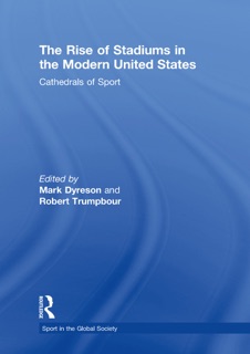 The Rise of Stadiums in the Modern United States by Mark Dyreson & Robert Trumpbour