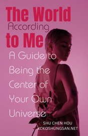 The World According to Me: A Guide to Being the Center of Your Own Universe - Shu Chen Hou