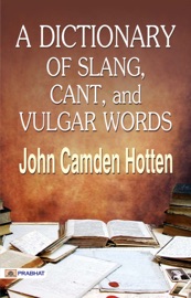 A Dictionary of Slang, Cant, and Vulgar Words - John Camden Hotten