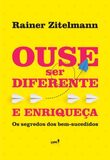 Ouse ser diferente e enriqueça by Rainer Zitelmann