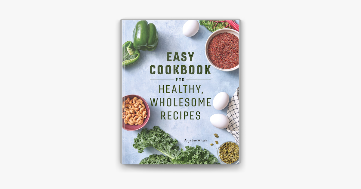 Easy Cookbook for Healthy, Wholesome Recipes, Book by Anja Lee Wittels, Official Publisher Page