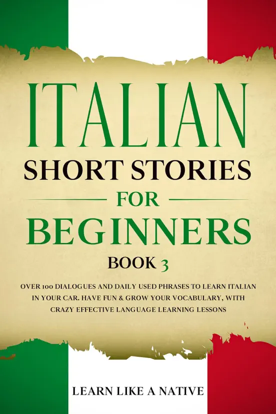 Italian Short Stories for Beginners Book 3: Over 100 Dialogues and Daily Used Phrases to Learn Italian in Your Car. Have Fun & Grow Your Vocabulary, with Crazy Effective Language Learning Lessons