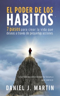 El poder de los hábitos: 7 pasos para crear la vida que deseas a través de pequeñas acciones by Daniel J. Martin