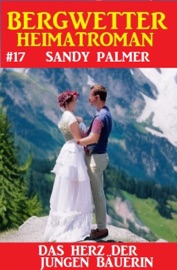 Das Herz der jungen Bäuerin: Bergwetter Heimatroman 17 - Sandy Palmer