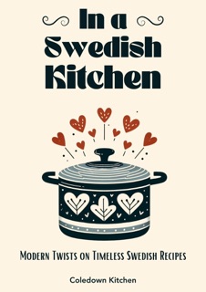 In a Swedish Kitchen: Modern Twists on Timeless Swedish Recipes by Coledown Kitchen