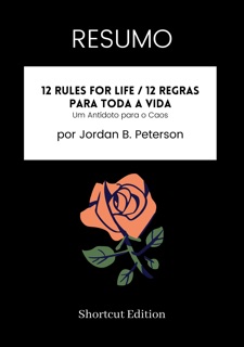 RESUMO - 12 Rules For Life / 12 Regras para toda a vida: Um Antídoto para o Caos Por Jordan B. Peterson by Shortcut Edition