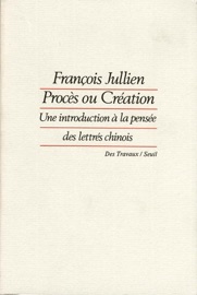 Procès ou Création. Une introduction à la pensée des lettrés chinois - François Jullien