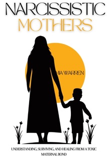 Narcissistic Mother:  Understanding, Surviving, and Healing from a Toxic Maternal Bond by Mia Warren