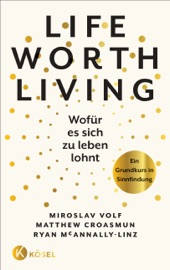 Life Worth Living – Wofür es sich zu leben lohnt - Miroslav Volf, Matthew Croasmun & Ryan McAnnally-Linz