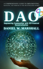 DAO: Empowering Communities with ICP-Powered Decentralization: A Comprehensive Guide to Implementing, Managing, and Thriving in the Decentralized World - Daniel W. Marshall Cover Art