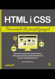 HTML i CSS. Przewodnik dla początkujących. Solidne podstawy kodowania i projektowania responsywnych stron internetowych by David DuRocher