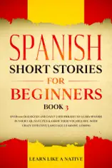 Spanish Short Stories for Beginners Book 3: Over 100 Dialogues and Daily Used Phrases to Learn Spanish in Your Car. Have Fun & Grow Your Vocabulary, with Crazy Effective Language Learning Lessons