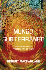 Mundo Subterrâneo: Uma Viagem Pelas Profundezas do Tempo - Robert Macfarlane