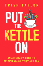 Put the Kettle On: An American's Guide to British Slang, Telly and Tea - Trish Taylor Cover Art