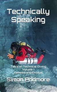 Technically Speaking: Talks on Technical Diving Volume 1: Genesis and Exodus by Simon Pridmore