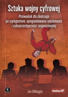 Sztuka wojny cyfrowej. Przewodnik dla śledczego po szpiegostwie, oprogramowaniu ransomware i cyberprzestępczości zorganizowanej by Jon DiMaggio