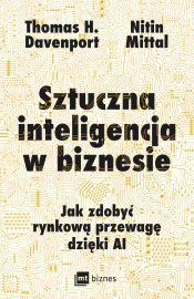 Sztuczna inteligencja w biznesie. Jak zdobyć rynkową przewagę dzięki AI - Thomas H. Davenport & Nitin Mittal