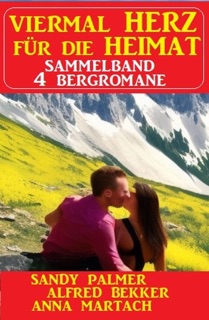 Viermal Herz für die Heimat: Sammelband 4 Bergromane by Alfred Bekker, Sandy Palmer & Anna Martach
