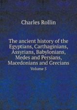 The Ancient History of the Egyptians, Carthaginians, Assyrians, Babylonians, Medes and Persians, Macedonians and Grecians - Charles Rollin Cover Art