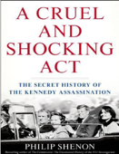 A Cruel and Shocking Act: The Secret History of the Kennedy Assassinatiọn - Philip Shenon