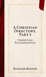 A Christian Directory, Part 3 by Richard Baxter