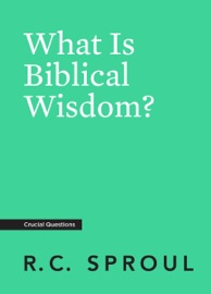 What Is Biblical Wisdom? - R.C. Sproul