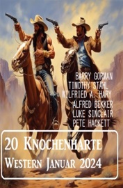 20 Knochenharte Western Januar 2024 - Alfred Bekker, Timothy Stahl, Barry Gorman, Wilfried A. Hary & Pete Hackett
