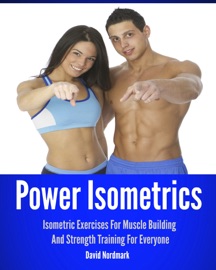 Power Isometrics: Isometric Exercises For Muscle Building And Strength Training For Everyone - David Nordmark