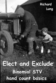 Elect and Exclude. Binomial STV Hand Count Basics - Richard Lung