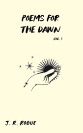 Poems For The Dawn: Vol 1 - J.R. Rogue
