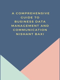 A Comprehensive Guide to Business Data Management and Communication - Nishant Baxi