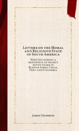 Letters on the Moral and Religious State of South America James Thomson