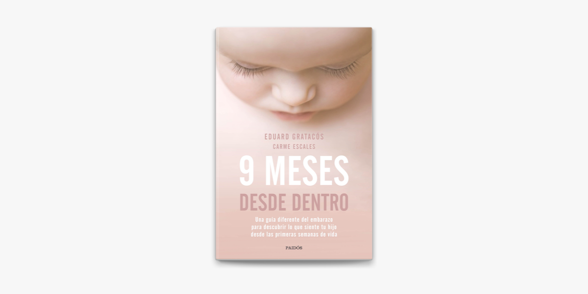 9 Meses Desde Dentro: Una Guia Diferente Del Embarazo Para Descubrir Lo Que  Siente Tu Hijo Desde Las Primeras Semanas De Vida de Eduard Gratacos en  PDF, eBook y Audiolibro