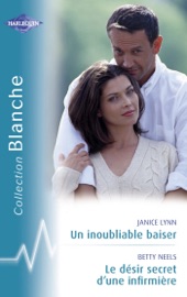 Un inoubliable baiser - Le désir secret d'une infirmière (Harlequin Blanche) - Janice Lynn & Betty Neels