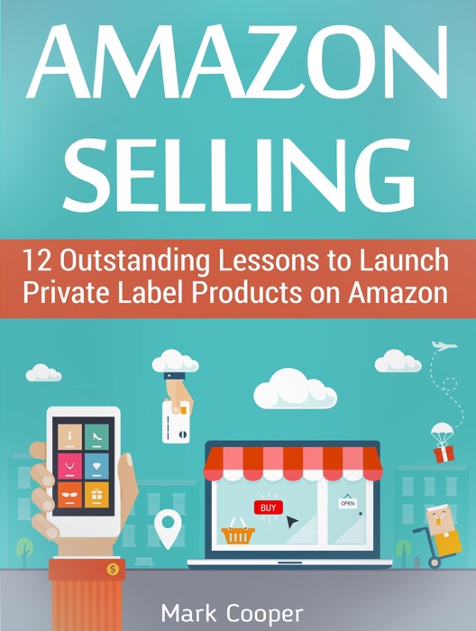 Amazon Selling: 12 Outstanding Lessons to Launch Private Label Products on Amazon