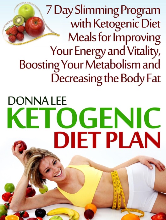 Ketogenic Diet Plan: 7 Day Slimming Program with Ketogenic Diet Meals for Improving Your Energy and Vitality, Boosting Your Metabolism and Decreasing the Body Fat