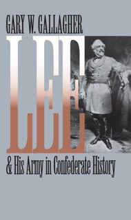 Lee and His Army in Confederate History by Gary W. Gallagher