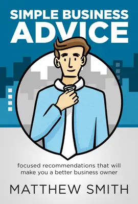 Simple Business Advice: Focused Recommendations that Will Make You a Better Business Owner