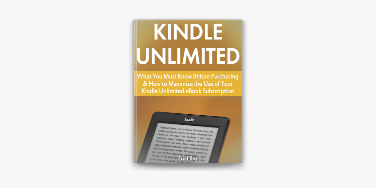 Kindle Unlimited: What You Must Know Before Purchasing & How to Maximize  the Use of Your Kindle Unlimited eBook Subscription by Fred Rey, eBook