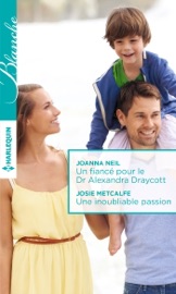 Un fiancé pour le Dr Alexandra Draycott - Une inoubliable passion - Joanna Neil & Josie Metcalfe