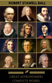Great Astronomers: Complete Collection (Golden Deer Classics) - Johannes Kepler, Isaac Newton, Galileo Galilei, John Flamsteed, Edmond Halley, James Bradley, William Parsons, William Rowan Hamilton, Pierre-Simon Laplace, Nicolaus Copernicus, William Herschel, Golden Deer Classics & Robert Stawell Ball