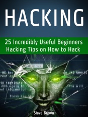 Hacking: 25 Incredibly Useful Beginners Hacking Tips on How to Hack