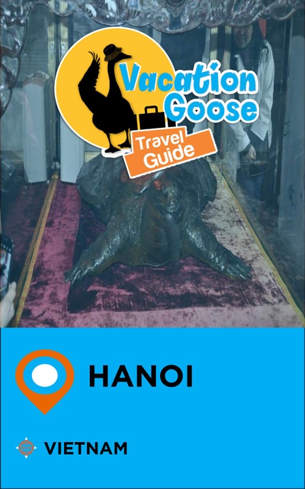 Vacation Goose Travel Guide Hanoi Vietnam