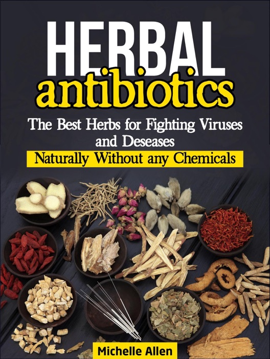 Herbal Antibiotics:The Best Herbs for Fighting Viruses and Diseases Naturally Without any Chemicals