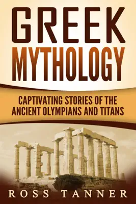 Greek Mythology: Captivating Stories of the Ancient Olympians and Titans by Ross Tanner book